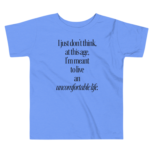 I Just Don't Think At This Age I'm Meant To Live an Uncomfortable Life Toddler Tee - Polychrome Goods 🍊