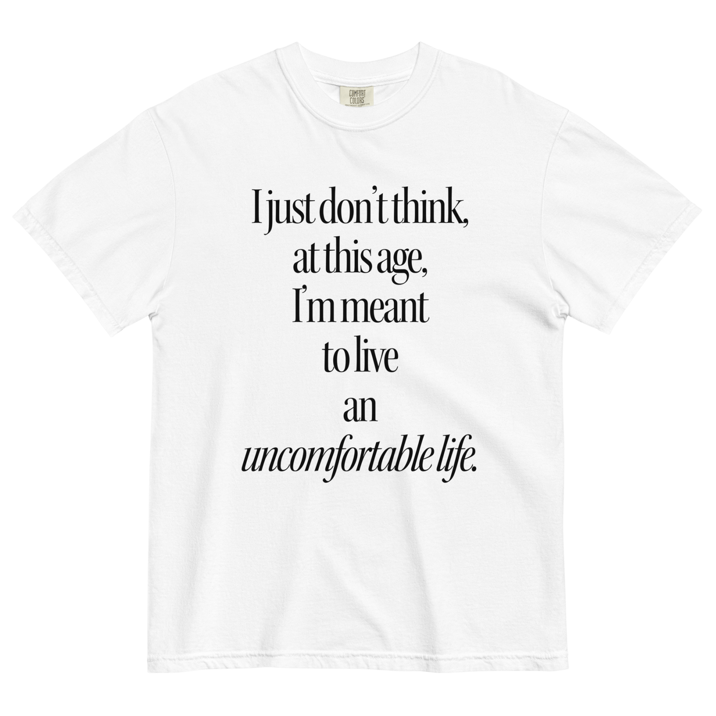 I Just Don't Think At This Age I'm Meant To Live and Uncomfortable Life T-Shirt - Polychrome Goods 🍊