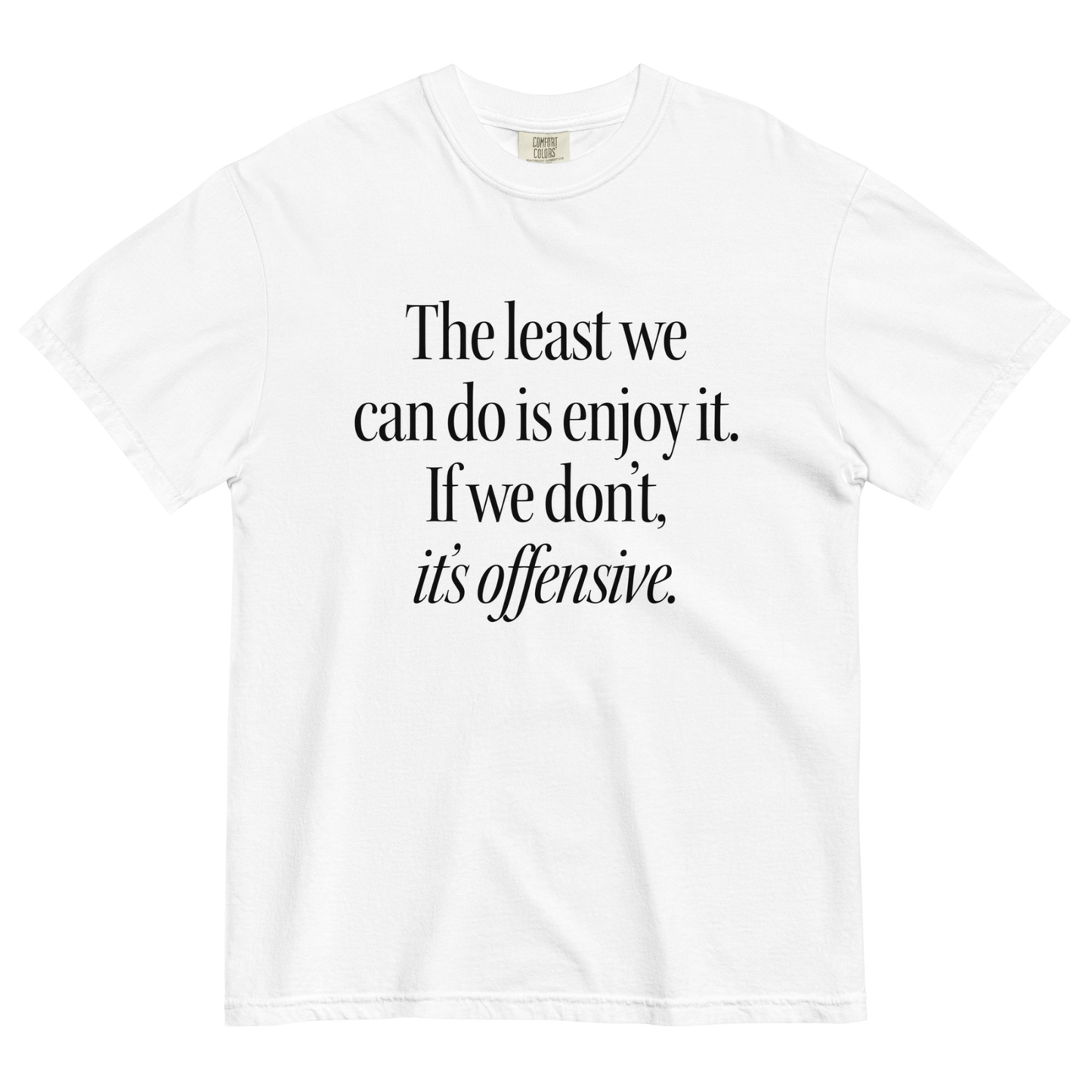 The Least We Can Do Is Enjoy It Shirt - Polychrome Goods 🍊