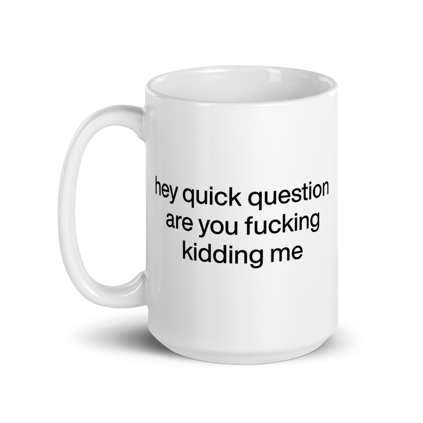 Hey quick question are you fucking kidding me Mug - Polychrome Goods