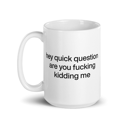 Hey quick question are you fucking kidding me Mug - Polychrome Goods