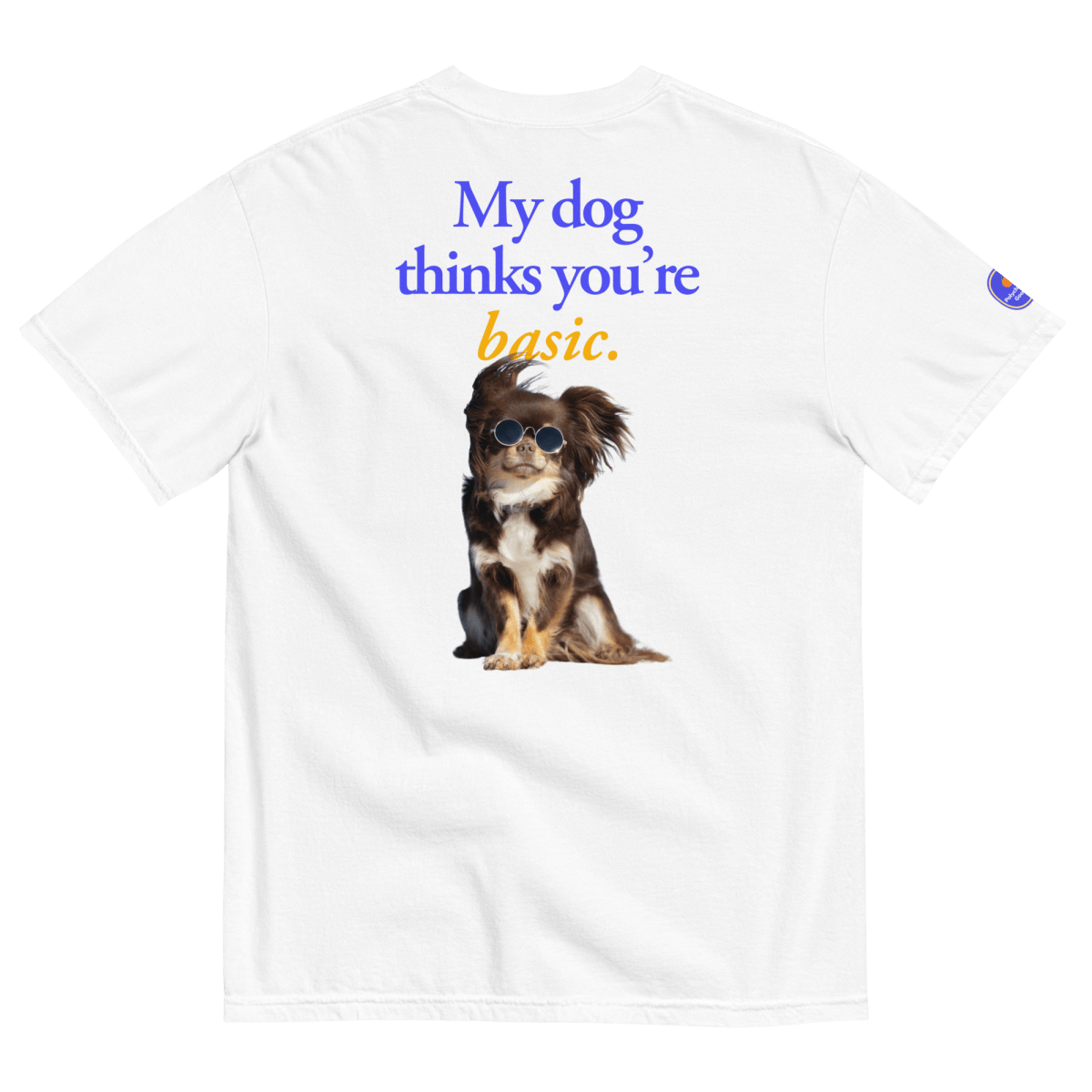 My dog thinks you're basic. T-Shirt - Polychrome Goods 🍊