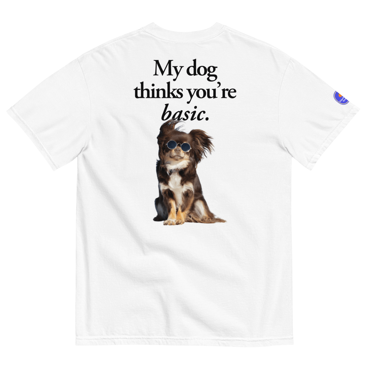 My dog thinks you're basic. T-Shirt - Polychrome Goods 🍊