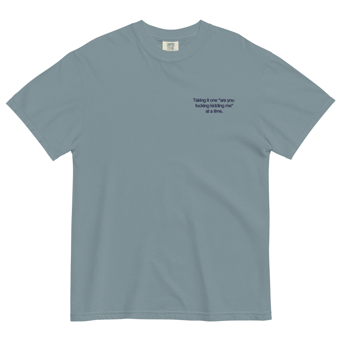 Taking it one "are you fucking kidding me" at a time Shirt - Polychrome Goods 🍊