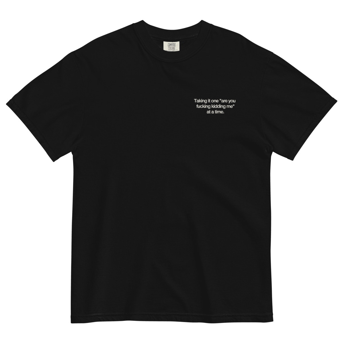 Taking it one "are you fucking kidding me" at a time Shirt - Polychrome Goods 🍊