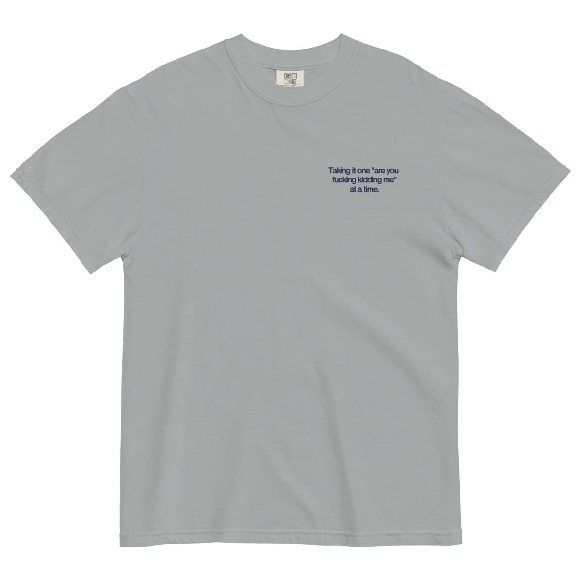 Taking it one "are you fucking kidding me" at a time Shirt - Polychrome Goods 🍊