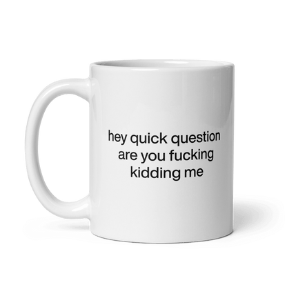 Hey quick question are you fucking kidding me Mug