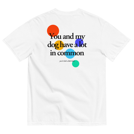 You and my dog have a lot in common (you're a little bitch) T-Shirt - Polychrome Goods 🍊