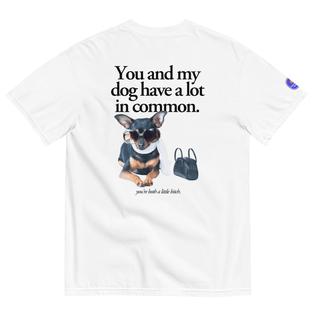 You and my dog have a lot in common (you're a little bitch) T-Shirt - Polychrome Goods 🍊