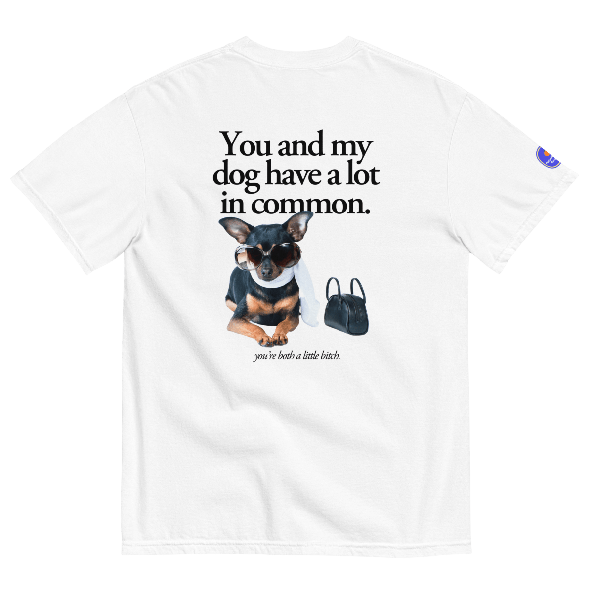 You and my dog have a lot in common (you're a little bitch) T-Shirt - Polychrome Goods 🍊