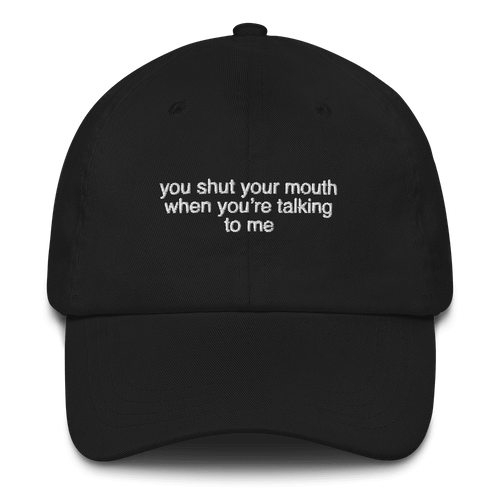 You shut your mouth when you're talking to me. Embroidered Hat