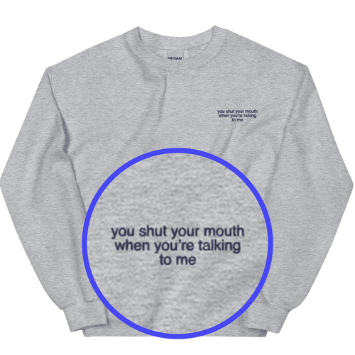 You shut your mouth when you're talking to me. Embroidered Sweatshirt