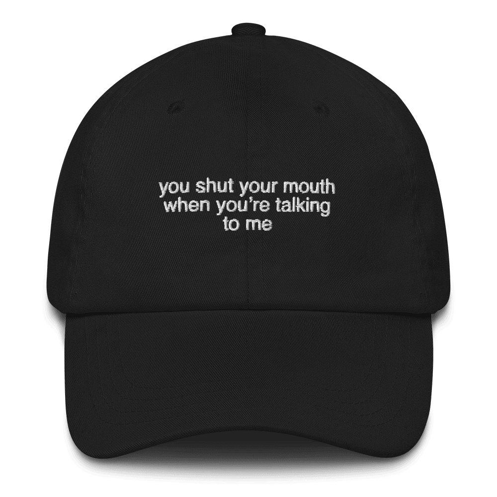 You shut your mouth when you're talking to me. Embroidered Hat - Polychrome Goods 🍊