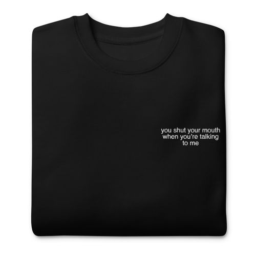 You shut your mouth when you're talking to me. Embroidered Sweatshirt